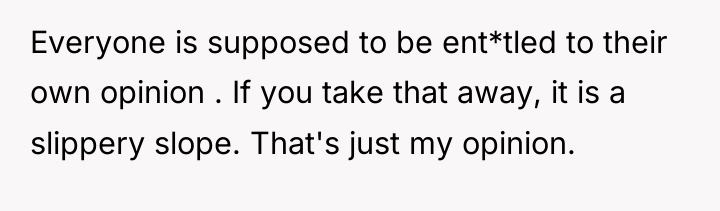 Everyone is supposed to be ent*tled to their own opinion...