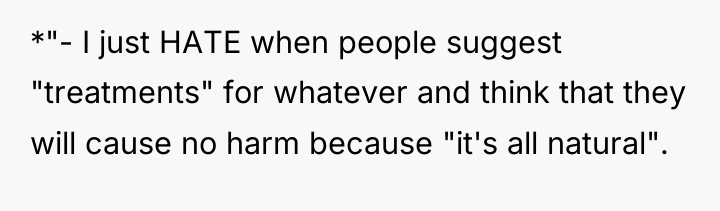 *"- I just HATE when people suggest "treatments" for whatever...
