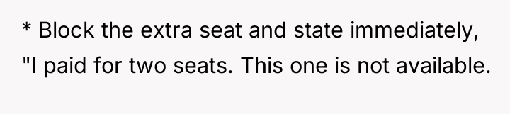 * Block the extra seat and state immediately, "I paid...