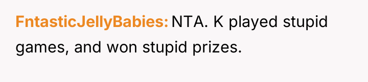 FntasticJellyBabies NTA. K played stupid games, and won stupid prizes.