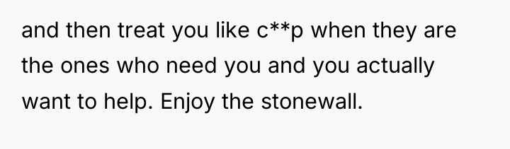and then treat you like c**p when they are the...