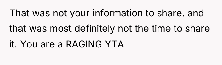 That was not your information to share, and that was...