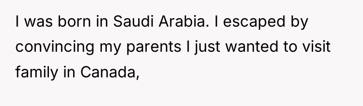 I was born in Saudi Arabia. I escaped by convincing...