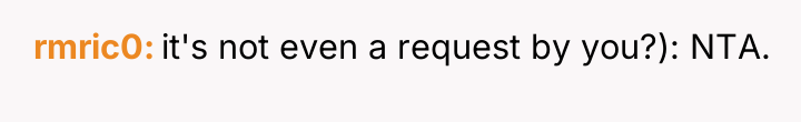 rmric0 it's not even a request by you?): NTA.