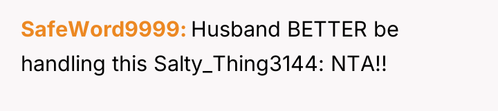 SafeWord9999 Husband BETTER be handling this Salty_Thing3144: NTA!!
