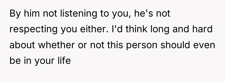 By him not listening to you, he's not respecting you...