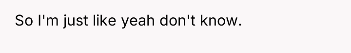 So I'm just like yeah don't know.
