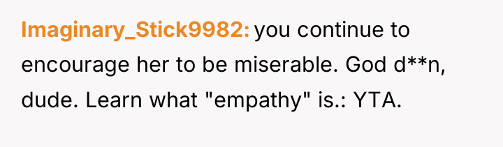 Imaginary_Stick9982 you continue to encourage her to be miserable. God...