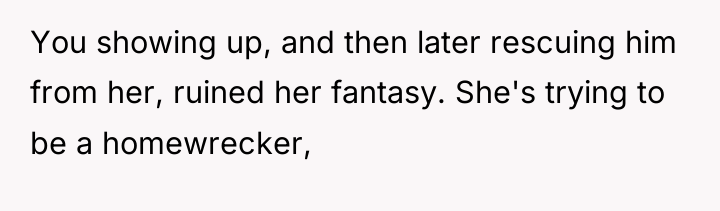 You showing up, and then later rescuing him from her,...
