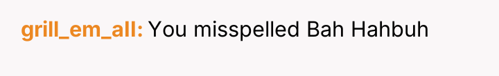 grill_em_aII You misspelled Bah Hahbuh