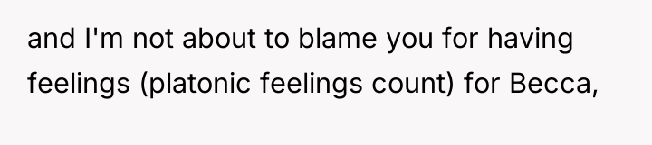 and I'm not about to blame you for having feelings...