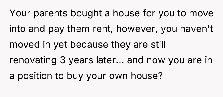 Your parents bought a house for you to move into...