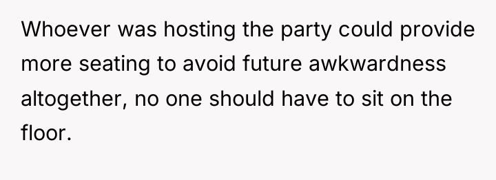 Whoever was hosting the party could provide more seating to...