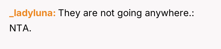 _ladyluna They are not going anywhere.: NTA.
