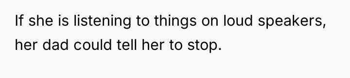 If she is listening to things on loud speakers, her...
