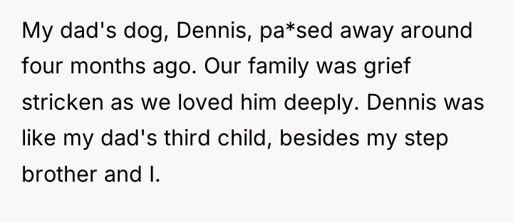My dad's dog, Dennis, pa*sed away around four months ago....