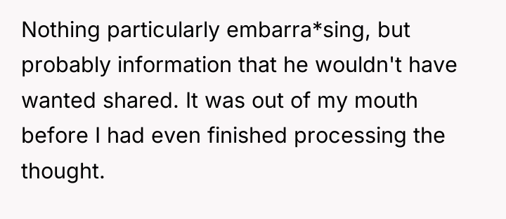 Nothing particularly embarra*sing, but probably information that he wouldn't have...