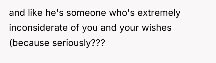 and like he's someone who's extremely inconsiderate of you and...