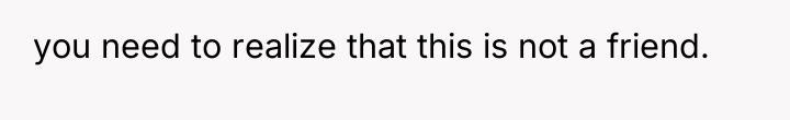 you need to realize that this is not a friend.