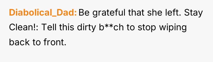 Diabolical_Dad Be grateful that she left. Stay Clean!: Tell this...
