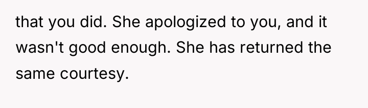 that you did. She apologized to you, and it wasn't...