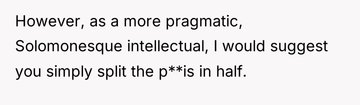 However, as a more pragmatic, Solomonesque intellectual, I would suggest...
