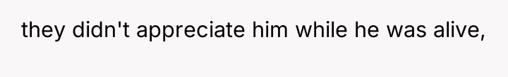 they didn't appreciate him while he was alive,