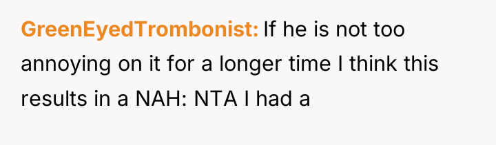 GreenEyedTrombonist If he is not too annoying on it for...