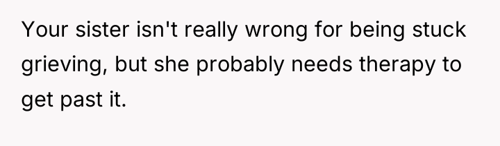 Your sister isn't really wrong for being stuck grieving, but...