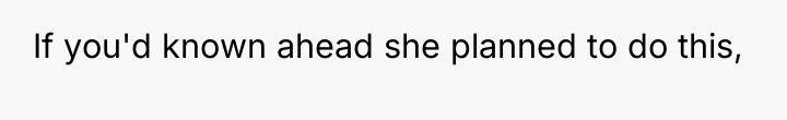 If you'd known ahead she planned to do this,