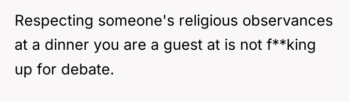 Respecting someone's religious observances at a dinner you are a...
