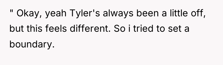 " Okay, yeah Tyler's always been a little off, but...