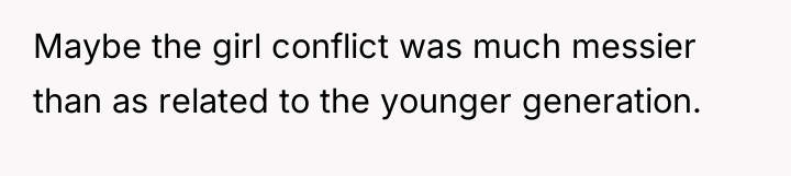Maybe the girl conflict was much messier than as related...