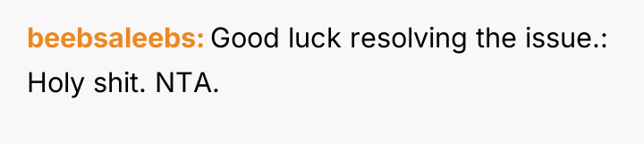 beebsaleebs Good luck resolving the issue.: Holy shit. NTA.