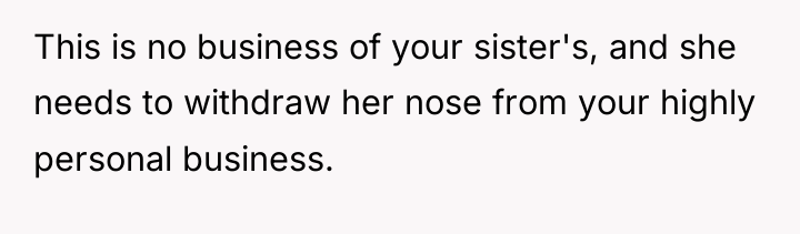 This is no business of your sister's, and she needs...