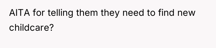 AITA for telling them they need to find new childcare?