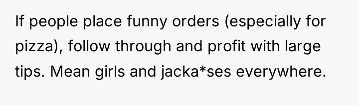 If people place funny orders (especially for pizza), follow through...