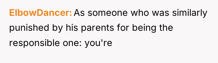 ElbowDancer As someone who was similarly punished by his parents...