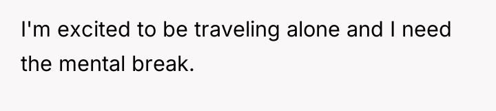 I'm excited to be traveling alone and I need the...