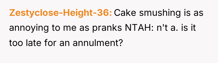 Zestyclose-Height-36 Cake smushing is as annoying to me as pranks...
