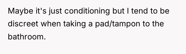 Maybe it's just conditioning but I tend to be discreet...