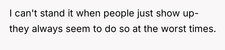 I can't stand it when people just show up- they...