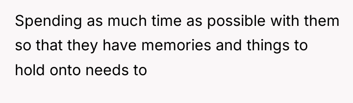 Spending as much time as possible with them so that...