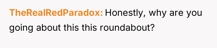TheRealRedParadox Honestly, why are you going about this this roundabout?
