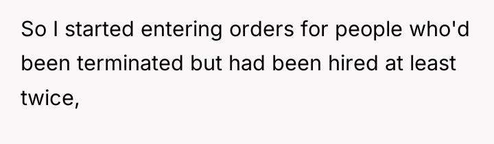 So I started entering orders for people who'd been terminated...