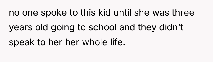 no one spoke to this kid until she was three...