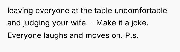 leaving everyone at the table uncomfortable and judging your wife....