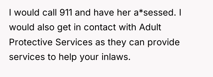 I would call 911 and have her a*sessed. I would...