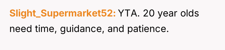 Slight_Supermarket52 YTA. 20 year olds need time, guidance, and patience.