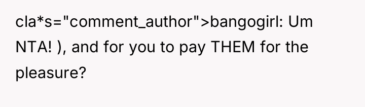 cla*s="comment_author">bangogirl: Um NTA! ), and for you to pay THEM...